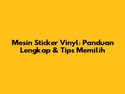 Mesin Sticker Vinyl: Panduan Lengkap & Tips Memilih
