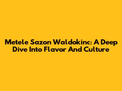 Metele Sazon Waldokinc: A Deep Dive Into Flavor And Culture