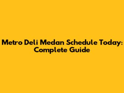 Metro Deli Medan Schedule Today: Complete Guide