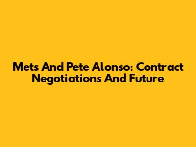 Mets And Pete Alonso: Contract Negotiations And Future