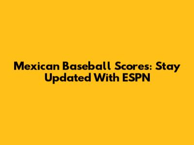 Mexican Baseball Scores: Stay Updated With ESPN