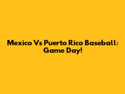 Mexico Vs Puerto Rico Baseball: Game Day!