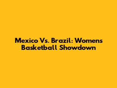 Mexico Vs. Brazil: Women's Basketball Showdown