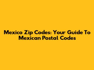 Mexico Zip Codes: Your Guide To Mexican Postal Codes