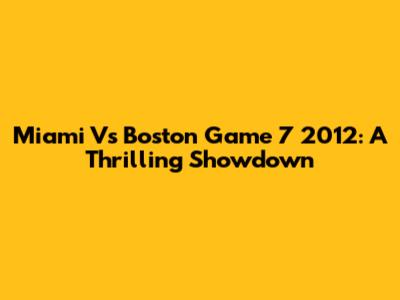 Miami Vs Boston Game 7 2012: A Thrilling Showdown
