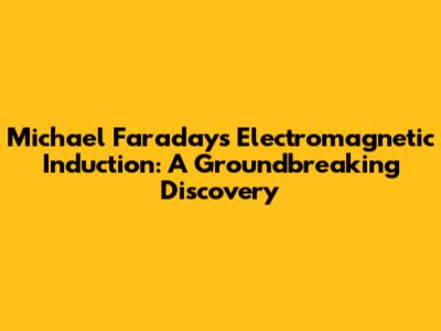 Michael Faraday's Electromagnetic Induction: A Groundbreaking Discovery