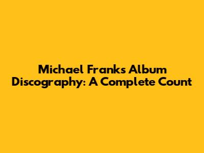 Michael Franks' Album Discography: A Complete Count