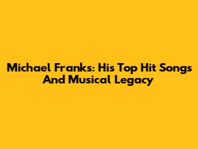 Michael Franks: His Top Hit Songs And Musical Legacy