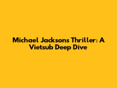 Michael Jackson's Thriller: A Vietsub Deep Dive