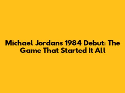 Michael Jordan's 1984 Debut: The Game That Started It All