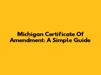 Michigan Certificate Of Amendment: A Simple Guide