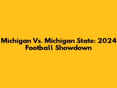 Michigan Vs. Michigan State: 2024 Football Showdown