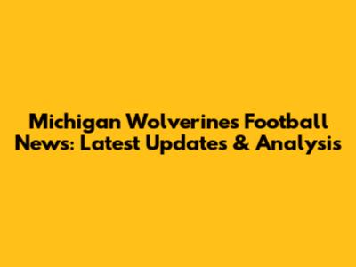 Michigan Wolverines Football News: Latest Updates & Analysis