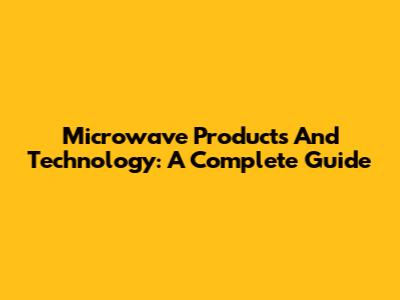 Microwave Products And Technology: A Complete Guide