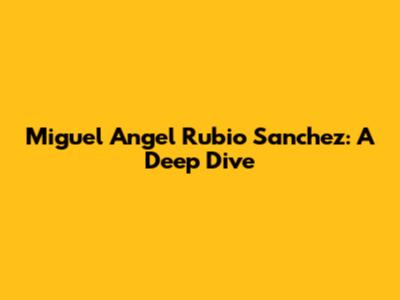 Miguel Angel Rubio Sanchez: A Deep Dive