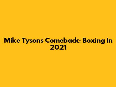 Mike Tyson's Comeback: Boxing In 2021