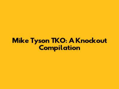 Mike Tyson TKO: A Knockout Compilation