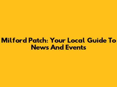 Milford Patch: Your Local Guide To News And Events