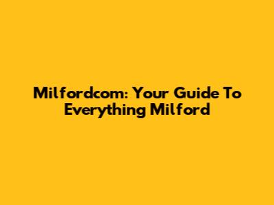 Milfordcom: Your Guide To Everything Milford