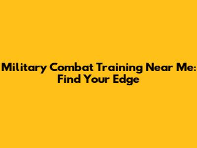 Military Combat Training Near Me: Find Your Edge