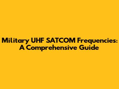 Military UHF SATCOM Frequencies: A Comprehensive Guide