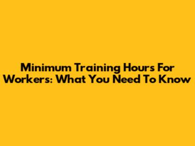 Minimum Training Hours For Workers: What You Need To Know