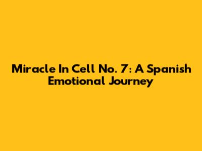 Miracle In Cell No. 7: A Spanish Emotional Journey