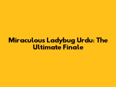 Miraculous Ladybug Urdu: The Ultimate Finale