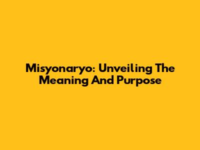 Misyonaryo: Unveiling The Meaning And Purpose