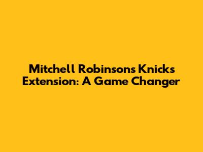 Mitchell Robinson's Knicks Extension: A Game Changer