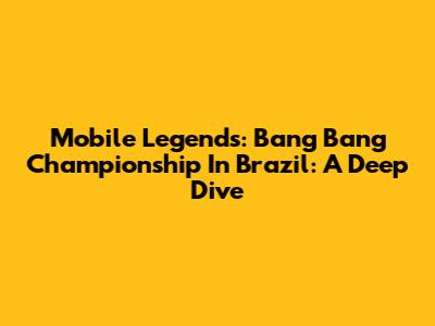Mobile Legends: Bang Bang Championship In Brazil: A Deep Dive