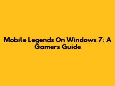 Mobile Legends On Windows 7: A Gamer's Guide