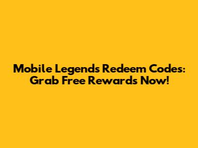 Mobile Legends Redeem Codes: Grab Free Rewards Now!