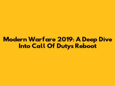 Modern Warfare 2019: A Deep Dive Into Call Of Duty's Reboot