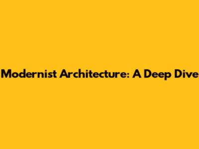 Modernist Architecture: A Deep Dive