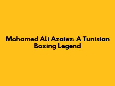 Mohamed Ali Azaiez: A Tunisian Boxing Legend