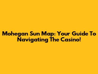 Mohegan Sun Map: Your Guide To Navigating The Casino!