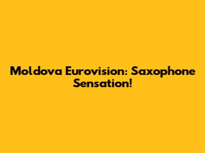 Moldova Eurovision: Saxophone Sensation!