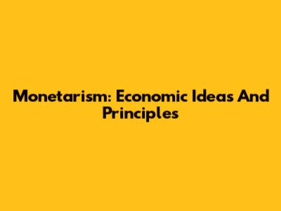 Monetarism: Economic Ideas And Principles