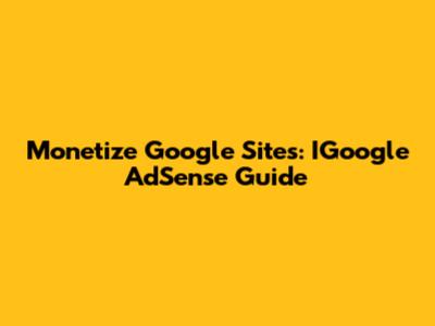 Monetize Google Sites: IGoogle AdSense Guide