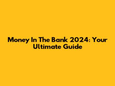 Money In The Bank 2024: Your Ultimate Guide