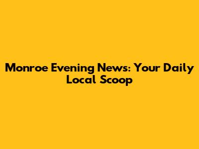 Monroe Evening News: Your Daily Local Scoop