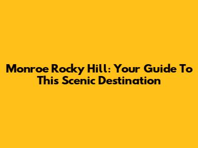 Monroe Rocky Hill: Your Guide To This Scenic Destination