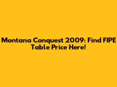 Montana Conquest 2009: Find FIPE Table Price Here!