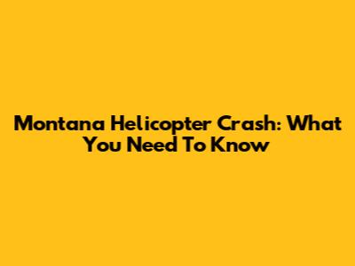 Montana Helicopter Crash: What You Need To Know