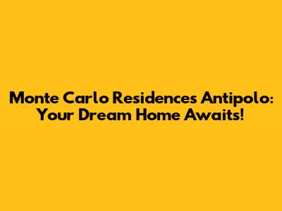 Monte Carlo Residences Antipolo: Your Dream Home Awaits!