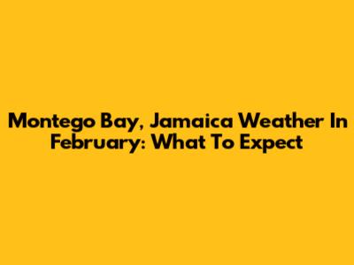 Montego Bay, Jamaica Weather In February: What To Expect