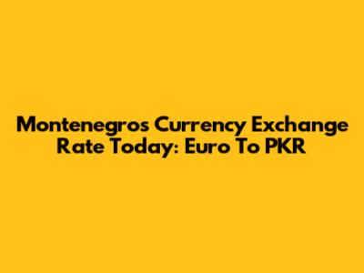 Montenegro's Currency Exchange Rate Today: Euro To PKR