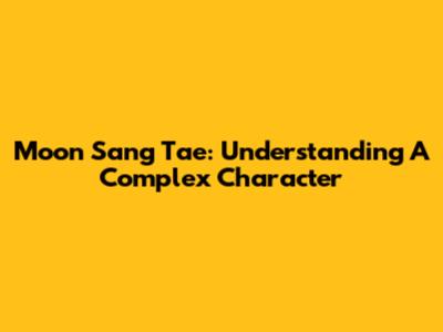 Moon Sang Tae: Understanding A Complex Character