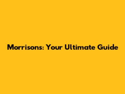 Morrisons: Your Ultimate Guide